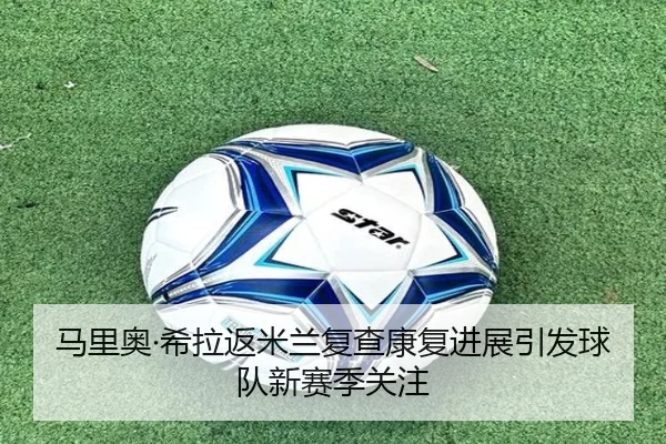 马里奥·希拉返米兰复查康复进展引发球队新赛季关注